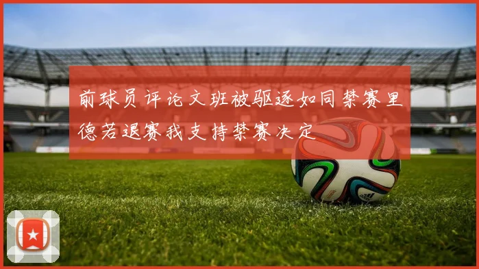 前球员评论文班被驱逐如同禁赛里德若退赛我支持禁赛决定