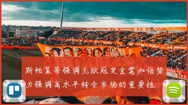斯帕莱蒂强调无欧冠奖金需加倍努力强调高水平转会市场的重要性