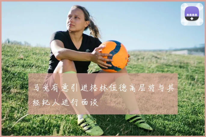 马竞有意引进格林伍德高层将与其经纪人进行面谈