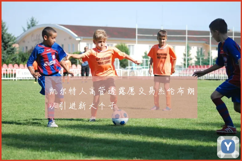 凯尔特人高管透露愿交易杰伦布朗以引进新大个子